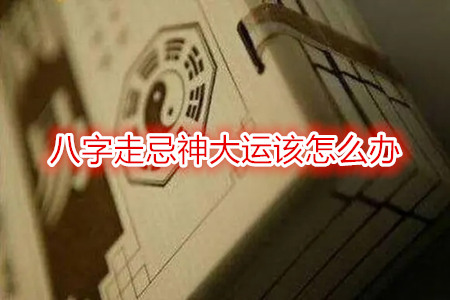 八字忌印走印运该怎么办？