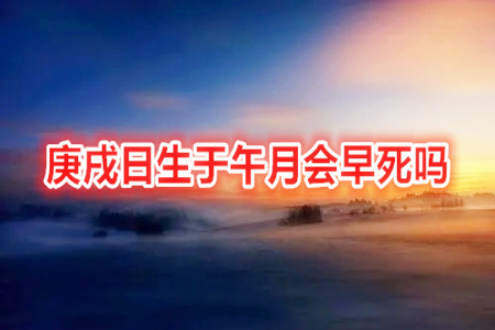庚戌日生于午月会早死吗
